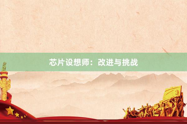 芯片设想师：改进与挑战