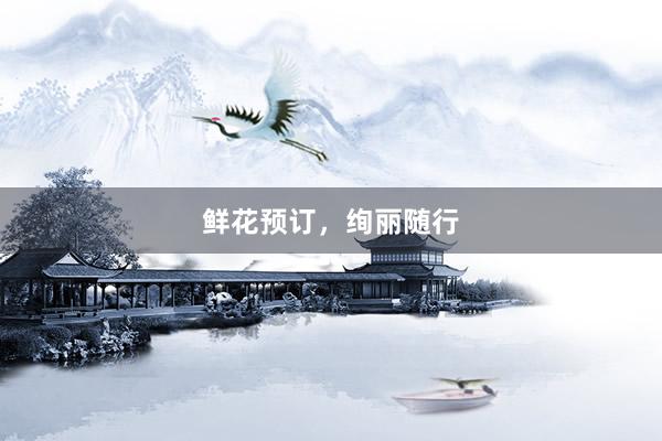 鲜花预订，绚丽随行