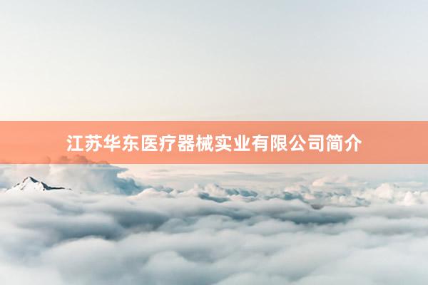 江苏华东医疗器械实业有限公司简介