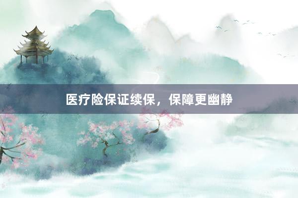 医疗险保证续保，保障更幽静
