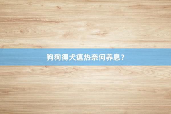 狗狗得犬瘟热奈何养息？