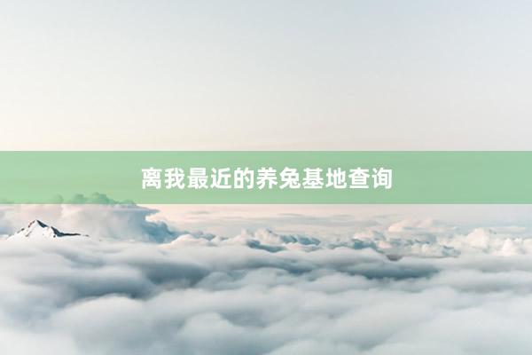 离我最近的养兔基地查询
